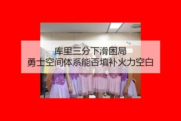 库里三分下滑困局 勇士空间体系能否填补火力空白